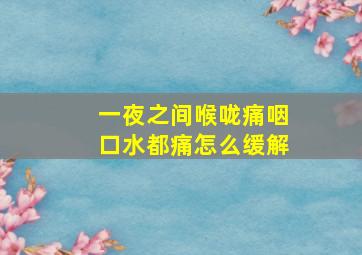 一夜之间喉咙痛咽口水都痛怎么缓解