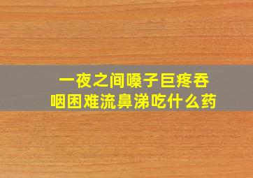 一夜之间嗓子巨疼吞咽困难流鼻涕吃什么药