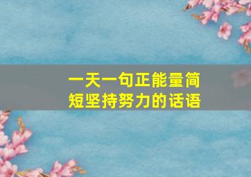 一天一句正能量简短坚持努力的话语