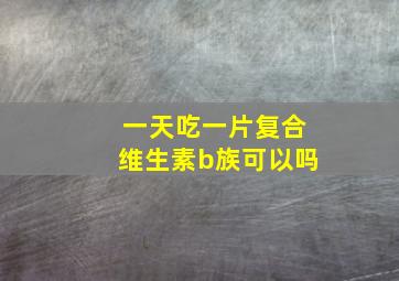 一天吃一片复合维生素b族可以吗