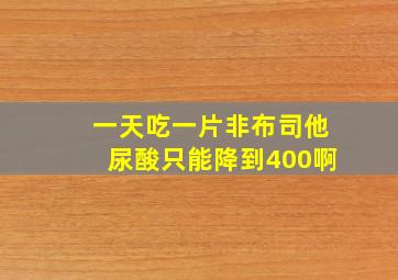 一天吃一片非布司他尿酸只能降到400啊