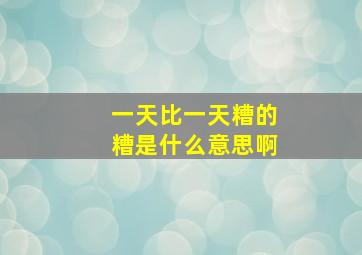 一天比一天糟的糟是什么意思啊