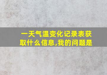 一天气温变化记录表获取什么信息,我的问题是