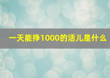 一天能挣1000的活儿是什么