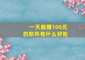 一天能赚100元的软件有什么好处