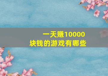 一天赚10000块钱的游戏有哪些