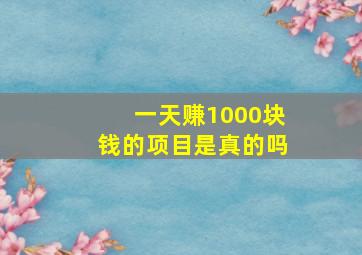 一天赚1000块钱的项目是真的吗