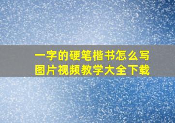 一字的硬笔楷书怎么写图片视频教学大全下载