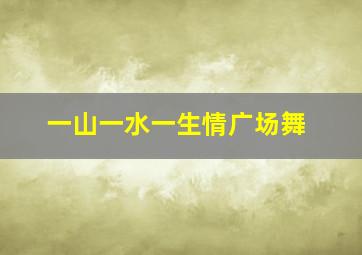 一山一水一生情广场舞