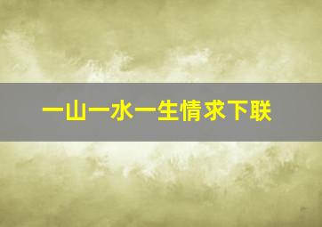 一山一水一生情求下联