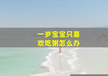 一岁宝宝只喜欢吃粥怎么办