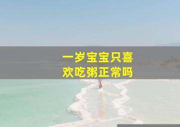 一岁宝宝只喜欢吃粥正常吗