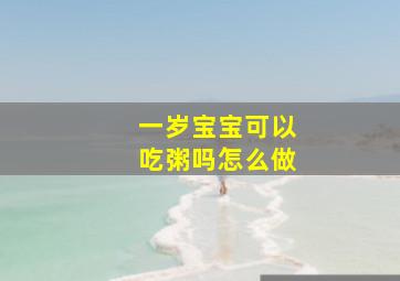 一岁宝宝可以吃粥吗怎么做