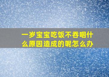 一岁宝宝吃饭不吞咽什么原因造成的呢怎么办