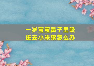 一岁宝宝鼻子里吸进去小米粥怎么办