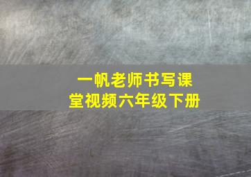 一帆老师书写课堂视频六年级下册