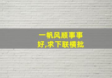 一帆风顺事事好,求下联横批