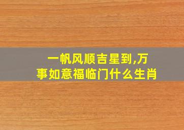 一帆风顺吉星到,万事如意福临门什么生肖