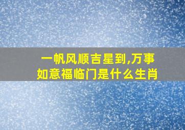 一帆风顺吉星到,万事如意福临门是什么生肖