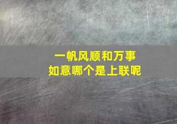 一帆风顺和万事如意哪个是上联呢