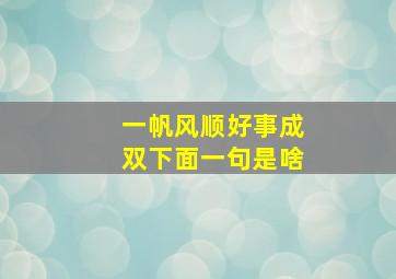 一帆风顺好事成双下面一句是啥