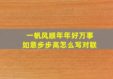 一帆风顺年年好万事如意步步高怎么写对联