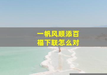 一帆风顺添百福下联怎么对