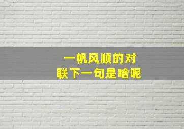 一帆风顺的对联下一句是啥呢