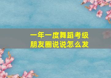 一年一度舞蹈考级朋友圈说说怎么发