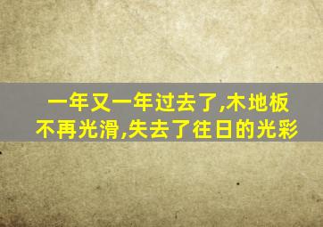 一年又一年过去了,木地板不再光滑,失去了往日的光彩