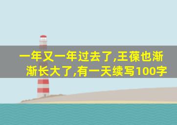 一年又一年过去了,王葆也渐渐长大了,有一天续写100字