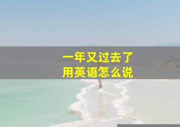 一年又过去了用英语怎么说