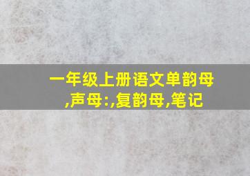 一年级上册语文单韵母,声母:,复韵母,笔记