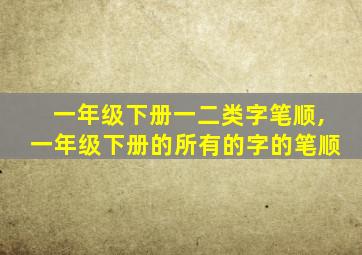 一年级下册一二类字笔顺,一年级下册的所有的字的笔顺