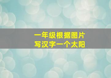 一年级根据图片写汉字一个太阳