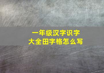 一年级汉字识字大全田字格怎么写