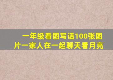 一年级看图写话100张图片一家人在一起聊天看月亮