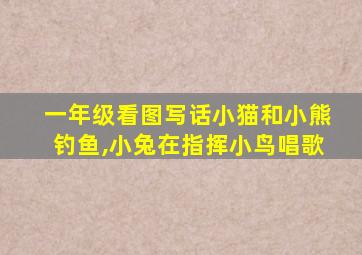 一年级看图写话小猫和小熊钓鱼,小兔在指挥小鸟唱歌