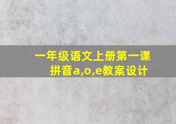 一年级语文上册第一课拼音a,o,e教案设计