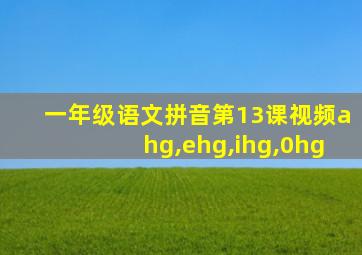 一年级语文拼音第13课视频ahg,ehg,ihg,0hg