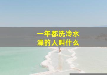 一年都洗冷水澡的人叫什么