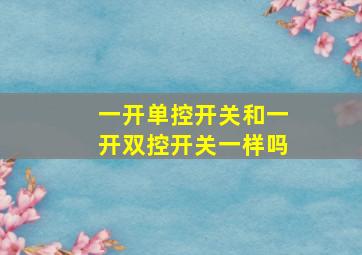 一开单控开关和一开双控开关一样吗