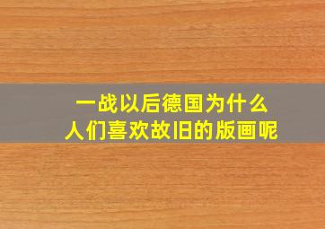 一战以后德国为什么人们喜欢故旧的版画呢