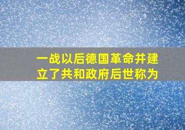 一战以后德国革命并建立了共和政府后世称为