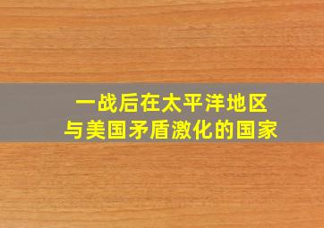 一战后在太平洋地区与美国矛盾激化的国家