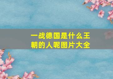 一战德国是什么王朝的人呢图片大全