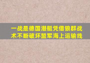 一战是德国潜艇凭借狼群战术不断破坏盟军海上运输线