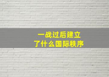 一战过后建立了什么国际秩序