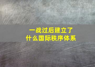 一战过后建立了什么国际秩序体系