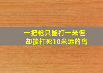 一把枪只能打一米但却能打死10米远的鸟